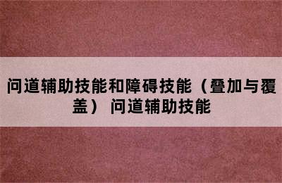 问道辅助技能和障碍技能（叠加与覆盖） 问道辅助技能